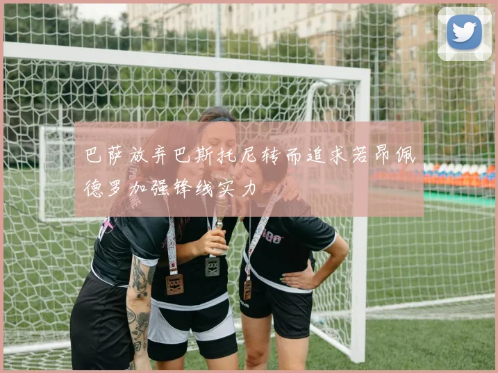 巴萨放弃巴斯托尼转而追求若昂佩德罗加强锋线实力