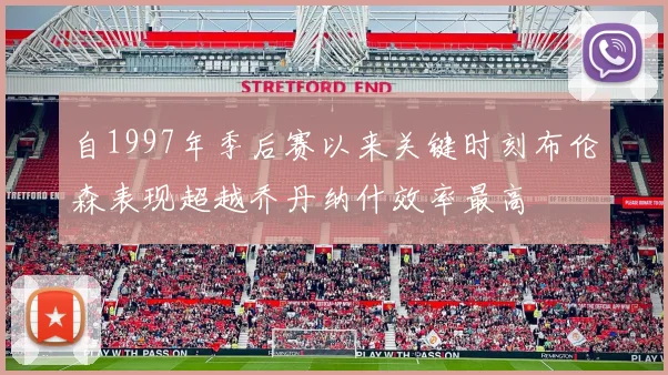 自1997年季后赛以来关键时刻布伦森表现超越乔丹纳什效率最高