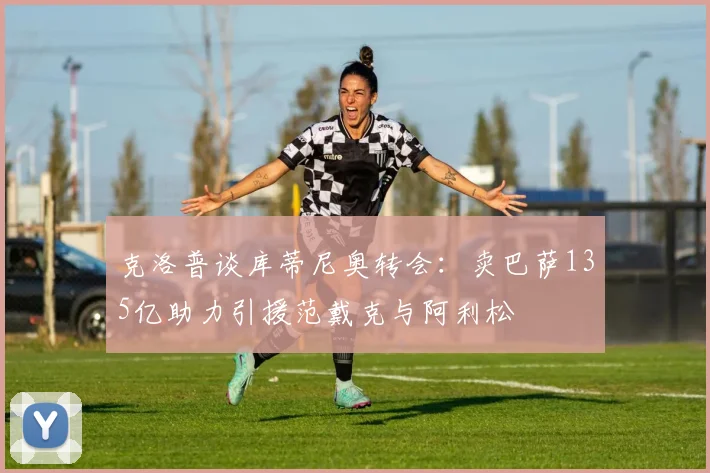 克洛普谈库蒂尼奥转会：卖巴萨135亿助力引援范戴克与阿利松